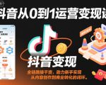 抖音从0到1运营变现课，全链路实操干货，助力新手实现从内容创作到商业转化的闭环