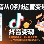 抖音从0到1运营变现课，全链路实操干货，助力新手实现从内容创作到商业转化的闭环