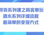 AI带货系列课之高客单玩法，酒水系列，详细流程，最简单的变现方式