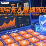 最新淘宝无人直播新玩法，独家技术护航，日入1k+，安全无违规封号风险，可矩阵放大【揭秘】