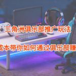 项目拆解：三角洲俱乐部推广玩法，0成本带你如何通过俱乐部賺钱