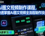 Ai图文视频制作课程，快速掌握Ai图文视频全流程制作技能