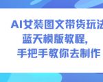 AI女装图文带货玩法蓝天模版教程，手把手教你去制作