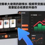 某带货爆单大佬用的剧情长视频带货搬运玩法，需要配合收费软件操作