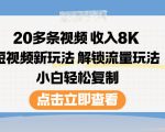 20多条视频收入8K，短视频新玩法，解锁流量玩法，小白轻松复制