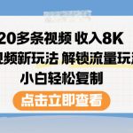20多条视频收入8K，短视频新玩法，解锁流量玩法，小白轻松复制