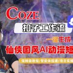 Coze扣子智能体工作流一键生成“仙侠国风AI动漫短剧“视频，全流程保姆级教学