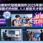 AI新时代短视频创作2025年新课，​颠覆式的创新，人人都是天才策划