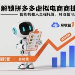 解锁拼多多虚拟电商捷径：智能机器人全程托管，月收益可达1-5W【揭秘】
