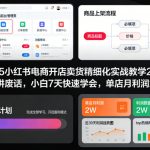 2025小红书电商开店卖货精细化实战教学2.0，不讲废话，小白7天快速学会，单店月利润2W