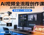 AI视频全流程创作课，从0到1打造你的AI神作
