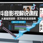 抖音百万粉丝影视解说课程，基础到进阶课，适合新手和进阶学习