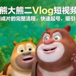 AI熊大熊二Vlog短视频从灵感到成片的完整流程，快速起号，吸引母婴粉