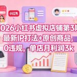 2026小红书虚拟店铺第3期，最新IP打法+原创商品，0违规，单店月利润3k+