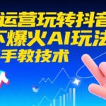 AI+运营玩转抖音，当下爆火AI玩法，手把手教技术（更新26年）