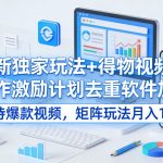 全新独家玩法+得物视频号创作激励计划去重软件加持爆款视频，矩阵玩法月入10w+【揭秘】