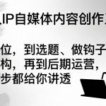个人IP自媒体内容创作系统，从定位，到选题、做钩子、搭结构，再到后期运营，每一步都给你讲透