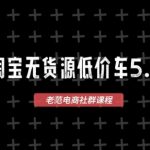 淘宝无货源价车5.0，​2026最新VIP淘宝无货源课程，1688代发，蓝海选品，零成本创业首选（更新26年4月24日）