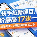 快手拉新项目，单价最高17米一单，玩法简单，0基础也能轻松上手