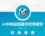全网独家AI中转站搭建手把手教学，一节课讲透了