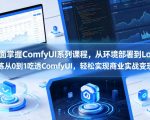 全面掌握ComfyUI系列课程，从环境部署到Lora训练从0到1吃透ComfyUI，轻松实现商业实战变现