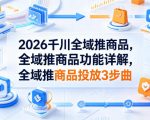 2026千川全域推商品，全域推商品功能详解，全域推商品投放3步曲