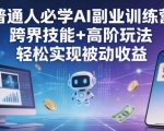 普通人必学AI副业训练营跨界技能+高阶玩法轻松实现被动收益