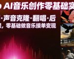 Suno AI音乐创作实战课，提示词・声音克隆・翻唱・后期全流程，零基础做音乐接单变现