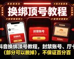 抖音换绑顶号教程，封禁账号、Ting卡（部分可以脱掉），不保证百分百