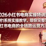 2026小红书电商实操特训营，从0到1系统实操教学，帮你完整掌握小红书电商的全链路运营方法