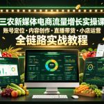 三农新媒体电商流量增长实操课，账号定位・内容创作・直播带货・小店运营，全链路实战教程