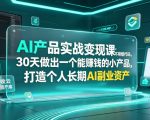AI产品实战变现课，不用懂代码，30天做出一个能賺钱的小产品，打造个人长期AI副业资产